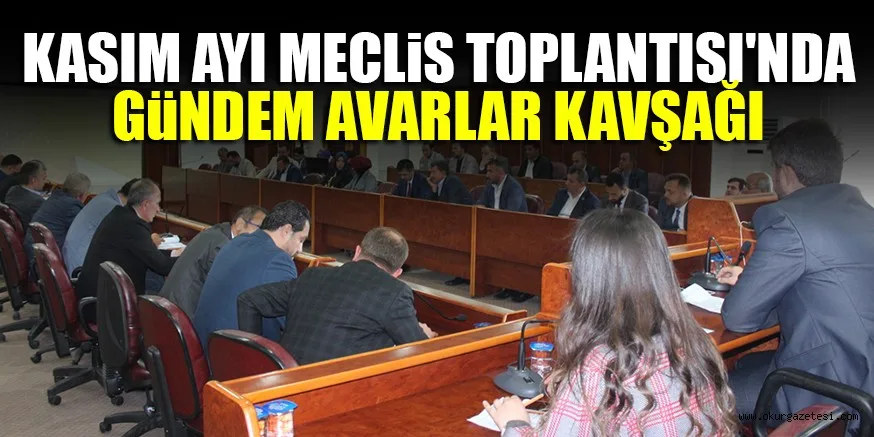 KASIM AYI MECLiS TOPLANTISI'NDA GüNDEM AVARLAR KAVŞAĞI