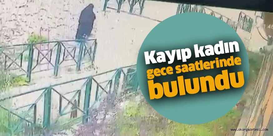 Kayıp kadın gece saatlerinde bulundu