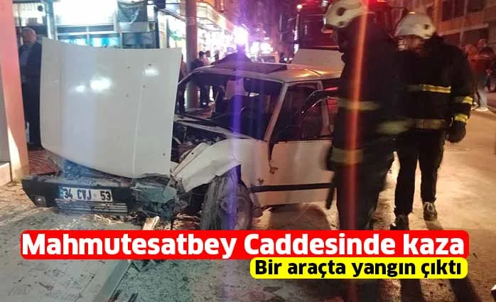 Mahmutesatbey Caddesinde kaza bir araçta yangın çıktı