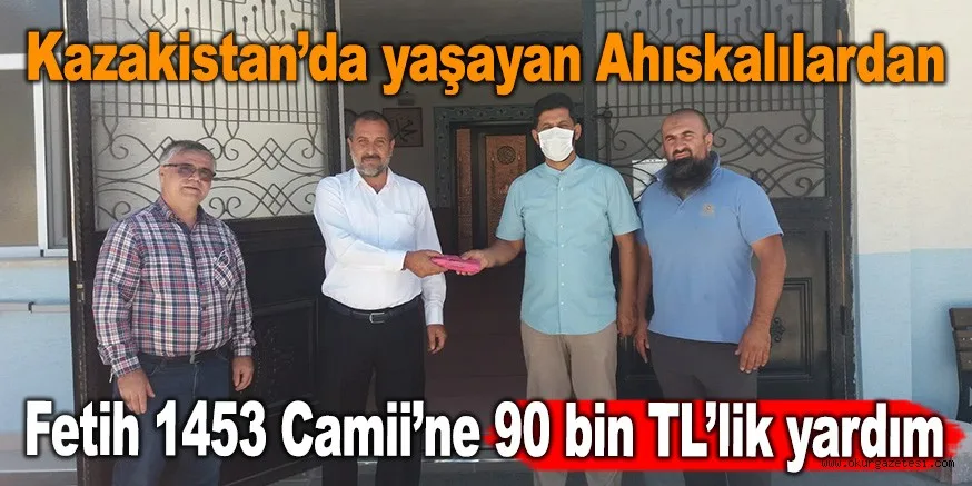 Kazakistan’da yaşayan Ahıskalılardan Fetih 1453 Camii’ne 90 bin TL’lik yardım