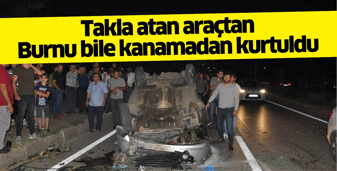 Takla atan araçtan Burnu bile kanamadan kurtuldu