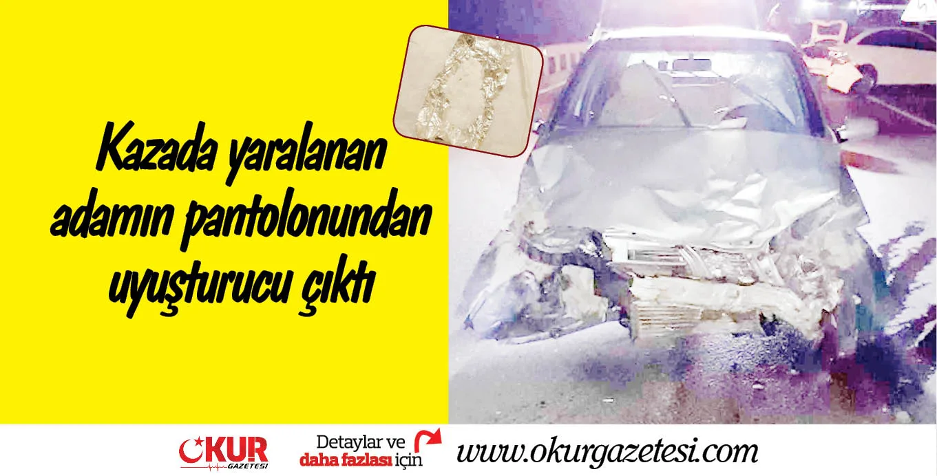Kazada yaralanan adamın pantolonundan uyuşturucu çıktı