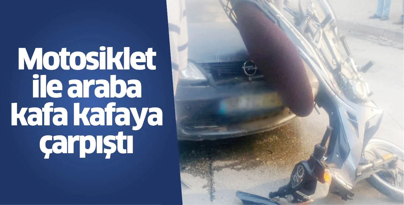 Motosiklet ile araba kafa kafaya çarpıştı