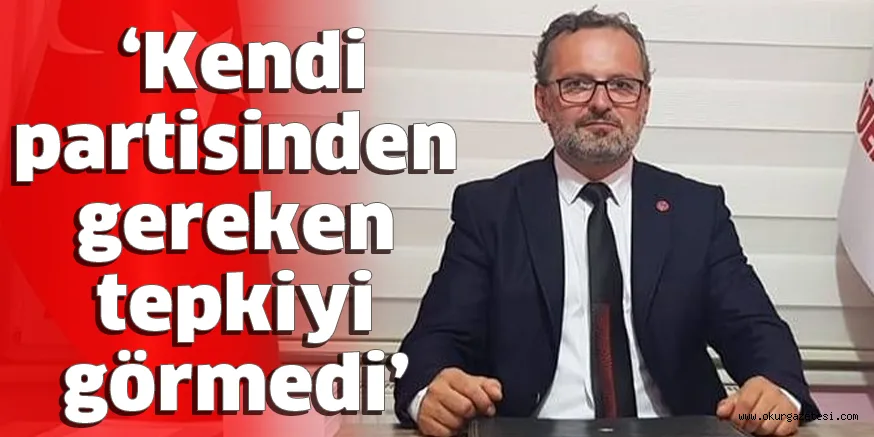 ‘Kendi partisinden gereken tepkiyi görmedi’