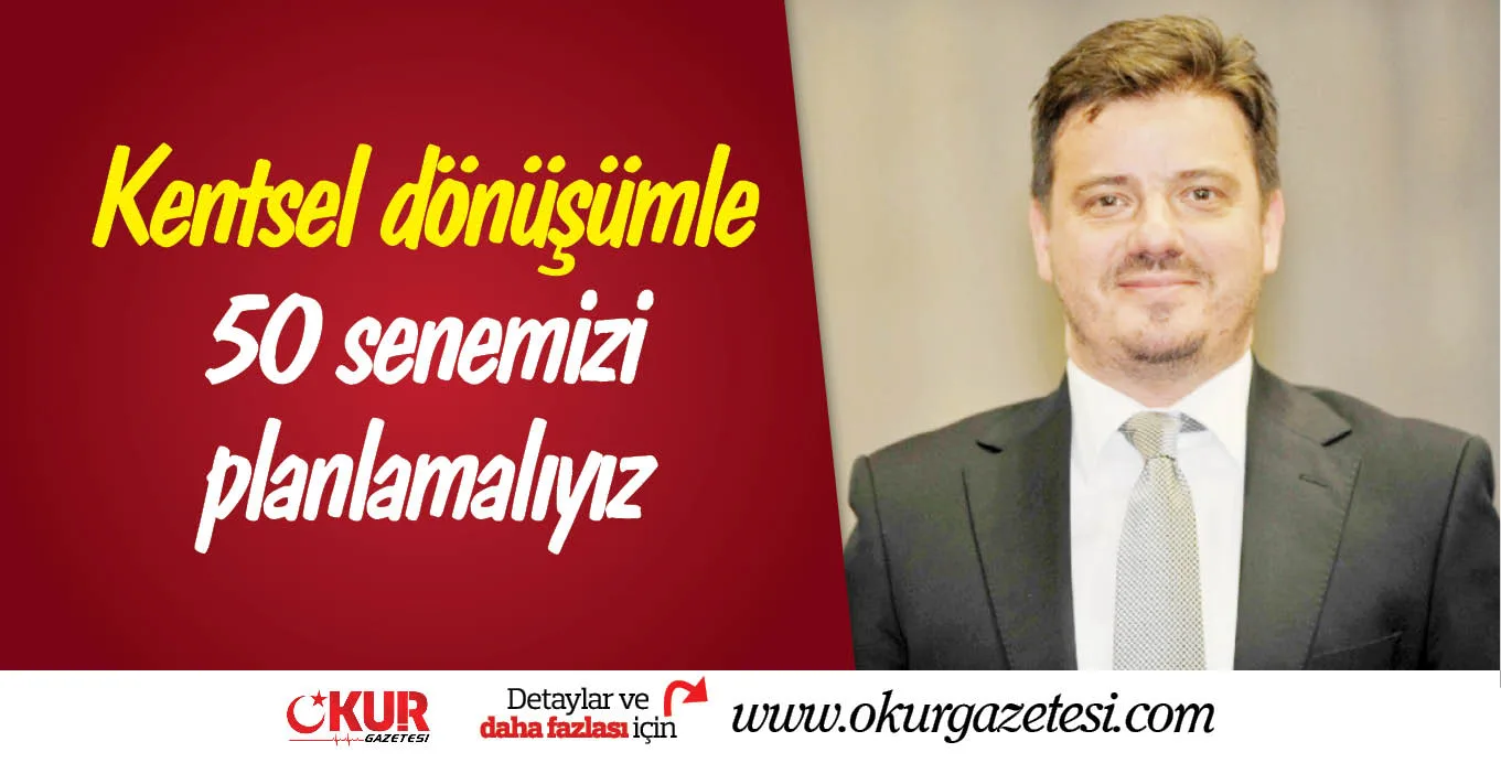 Kentsel dönüşümle 50 senemizi planlamalıyız