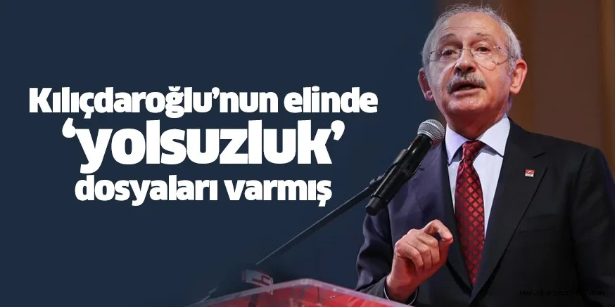 Kılıçdaroğlu’nun elinde yolsuzluk dosyaları varmış