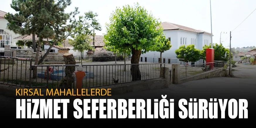 KIRSAL MAHALLELERDE HiZMET SEFERBERLiĞi SüRüYOR