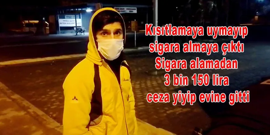 Kısıtlamaya uymayıp sigara almaya çıktı Sigara alamadan 3 bin 150 lira ceza yiyip evine gitti