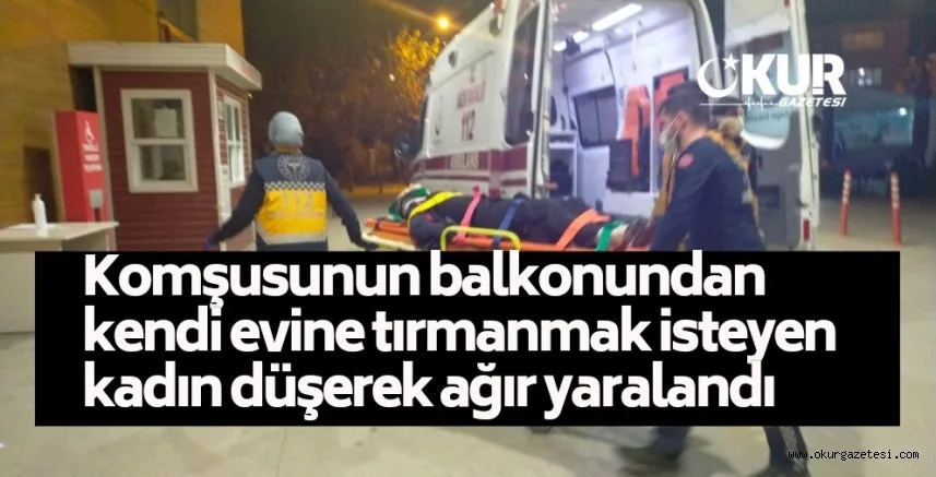 Komşusunun balkonundan kendi evine tırmanmak isteyen kadın düşerek ağır yaralandı