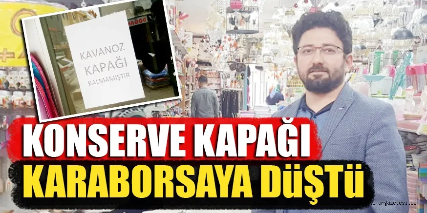 KONSERVE KAPAĞI KARABORSAYA DüŞTü