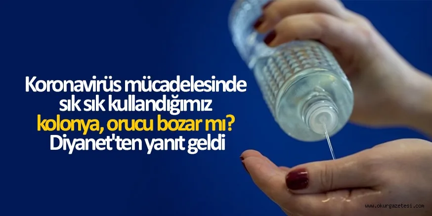 Koronavirüs mücadelesinde sık sık kullandığımız kolonya, orucu bozar mı? Diyanet'ten yanıt geldi