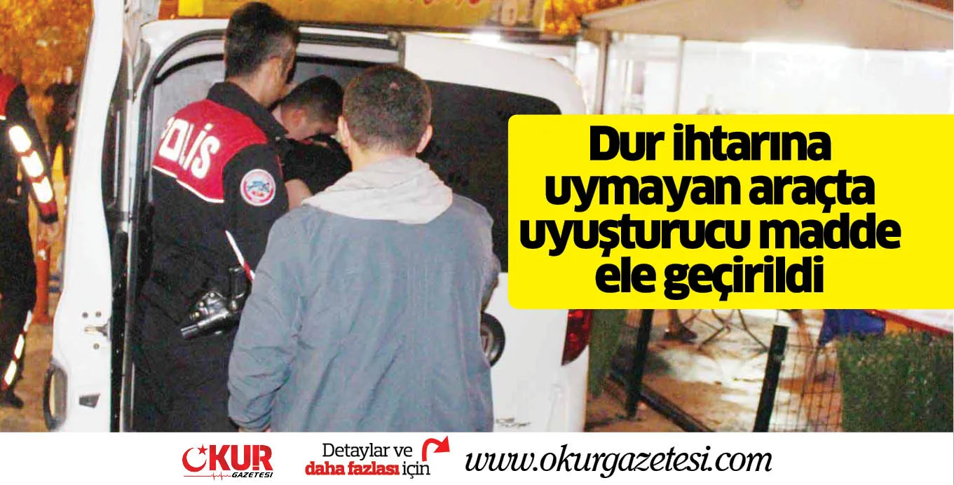 Dur ihtarına uymayan araçta uyuşturucu madde ele geçirildi