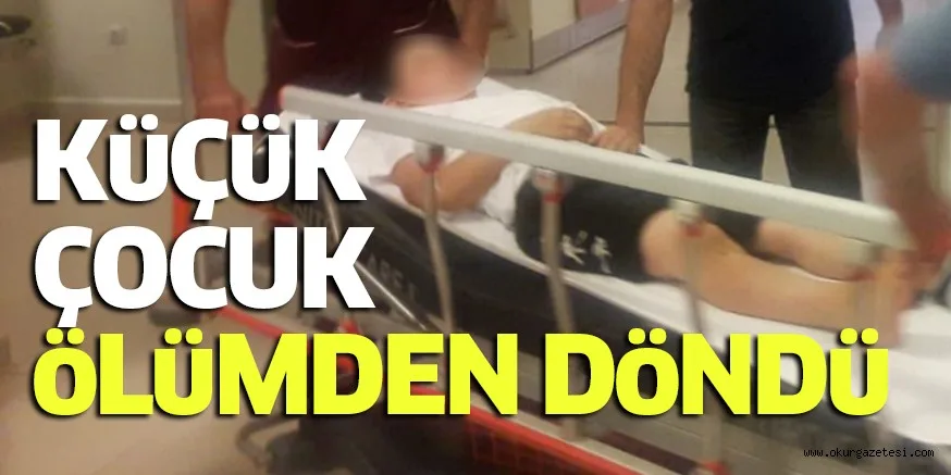 KüÇüK ÇOCUK öLüMDEN DöNDü