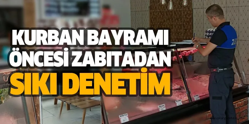 KURBAN BAYRAMI ÖNCESİ ZABITADAN SIKI DENETİM