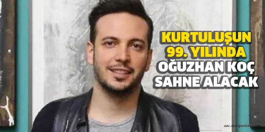 KURTULUŞUN 99. YILINDA OĞUZHAN KOÇ SAHNE ALACAK