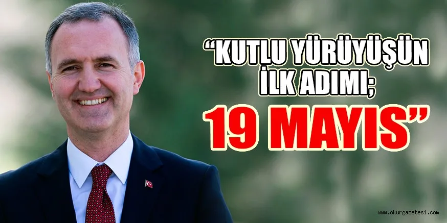 “KUTLU YÜRÜYÜŞÜN İLK ADIMI; 19 MAYIS”