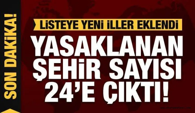 Listeye yeni iller eklendi! Yasaklanan şehir sayısı 24'e çıktı!