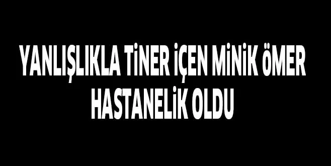 YANLIŞLIKLA TiNER iÇEN MiNiK öMER HASTANELiK OLDU