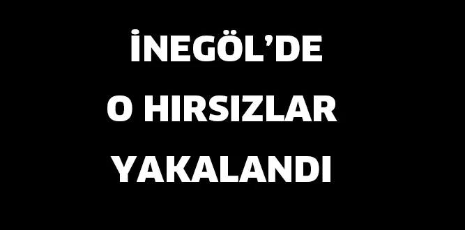 İNEGÖL'DE O HIRSIZLAR YAKALANDI