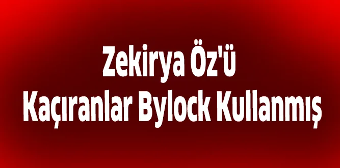 Zekirya Öz'ü Kaçıranlar Bylock Kullanmış