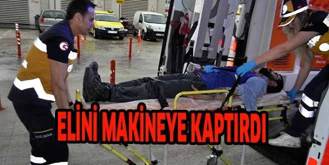 ELİNİ MAKİNEYE KAPTIRDI