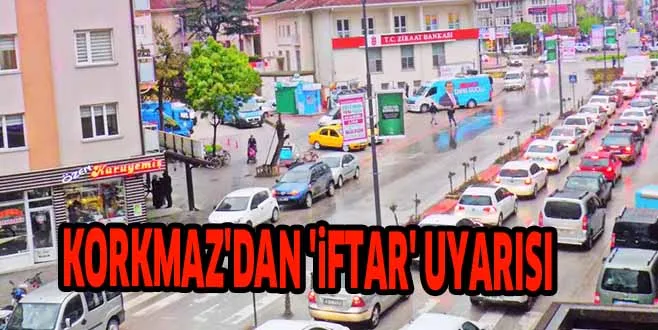 KORKMAZ'DAN 'iFTAR' UYARISI