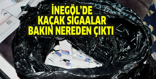 İNEGÖL'DE KAÇAK SİGARALAR BAKIN NEREDEN ÇIKTI