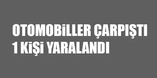 OTOMOBiLLER ÇARPIŞTI 1 KiŞi YARALANDI
