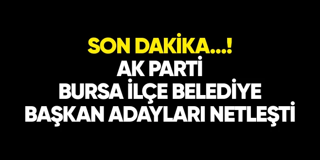 SON DAKİKA...! AK PARTİ BURSA İLÇE BELEDİYE BAŞKAN ADAYLARI NETLEŞTİ