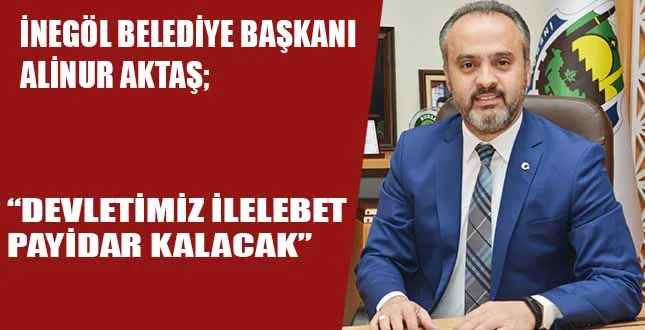 İNEGÖL BELEDİYE BAŞKANI ALİNUR AKTAŞ; "DEVLETİMİZ İLELEBET PAYİDAR KALACAK "