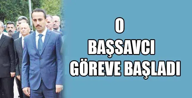 O BAŞSAVCI GÖREVE BAŞLADI