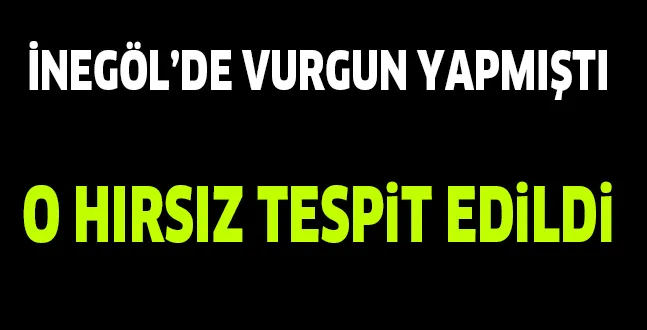 İNEGÖL'DE VURGUN YAPMIŞTI.. O HIRSIZ TESPİT EDİLDİ