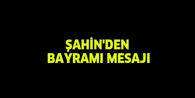 ŞAHİN'DEN BAYRAMI MESAJI