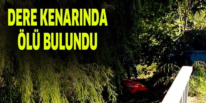 DERE KENARINDA ÖLÜ BULUNDU