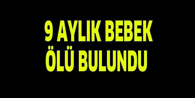 9 AYLIK BEBEK ÖLÜ BULUNDU
