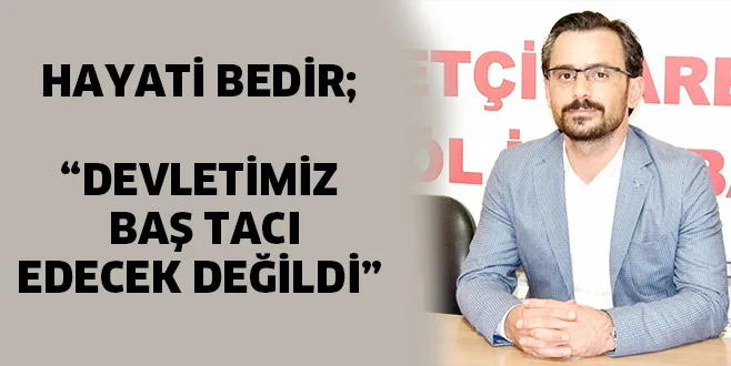 DEVLETİMİZ BAŞ TACI EDECEK DEĞİLDİ