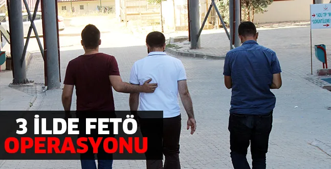 3 İLDE FETÖ OPERASYONU