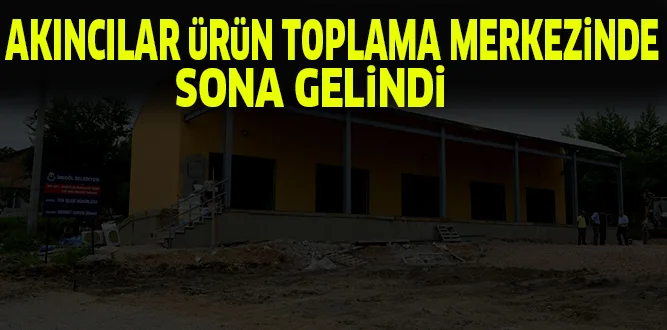 AKINCILAR üRüN TOPLAMA MERKEZiNDE SONA GELiNDi