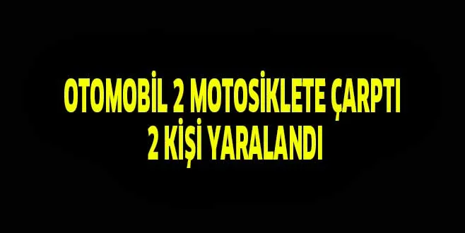 OTOMOBİL 2 MOTOSİKLETE ÇARTI 2 KİŞİ YARALANDI