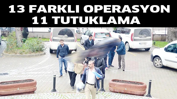 13 FARKLI OPERASYON, 11 TUTUKLAMA