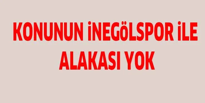 KONUNUN iNEGöLSPOR iLE ALAKASI YOK