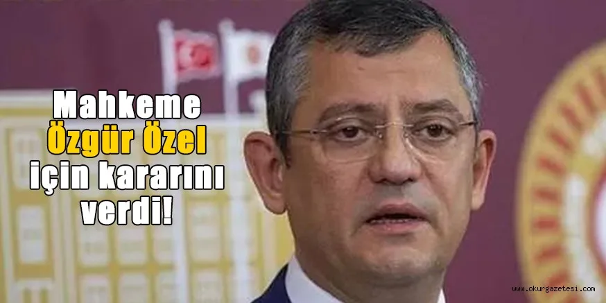 Mahkeme Özgür Özel için kararını verdi!