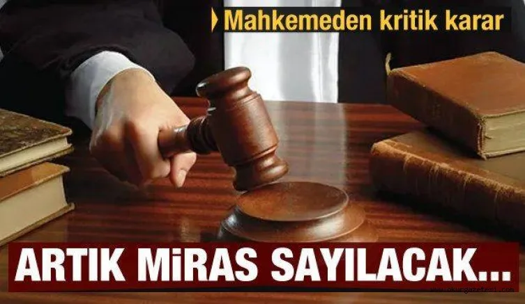 Mahkemeden flaş karar! Artık miras sayılacak...