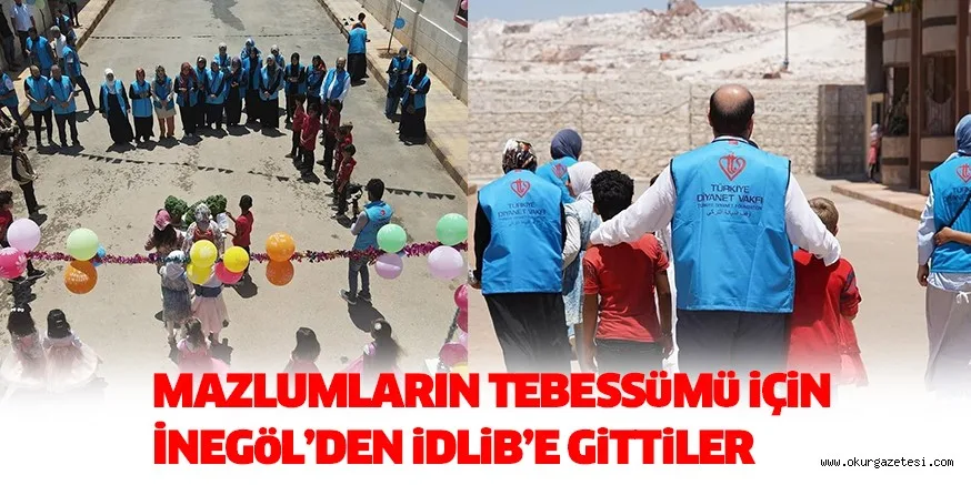 MAZLUMLARIN TEBESSüMü iÇiN İNEGöL’DEN iDLiB’E GiTTiLER
