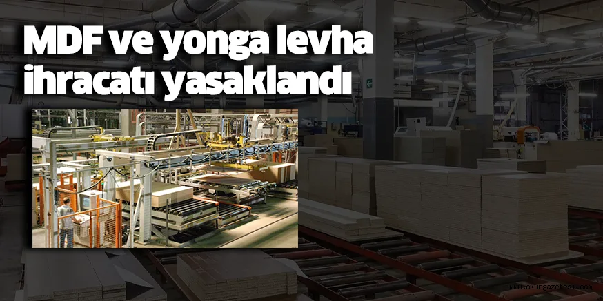 MDF ve yonga levha ihracatı yasaklandı