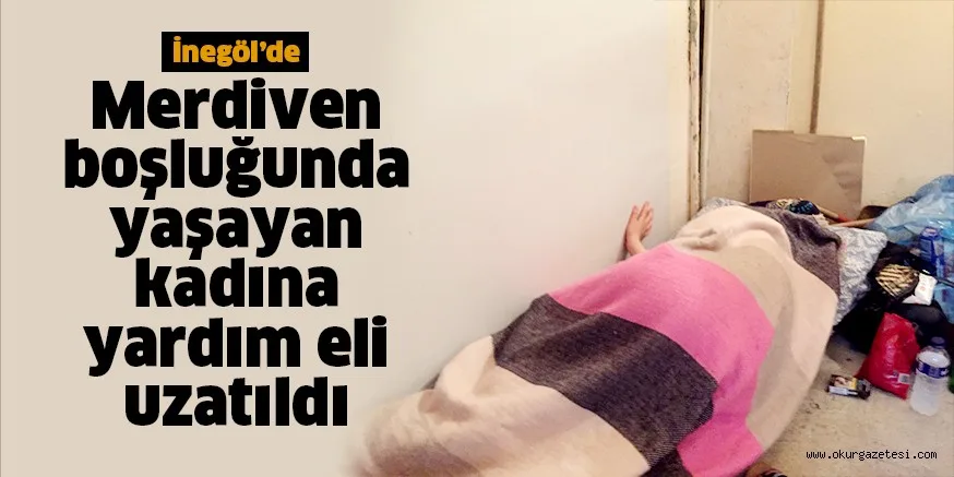 Merdiven boşluğunda yaşayan kadına yardım eli uzatıldı
