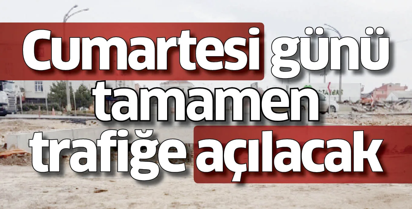 Cumartesi günü tamamen trafiğe açılacak