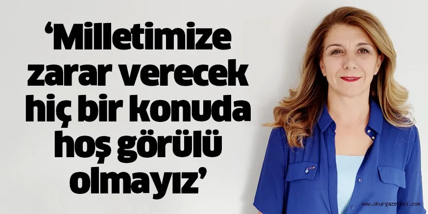‘Milletimize zarar verecek hiç bir konuda hoş görülü olmayız’