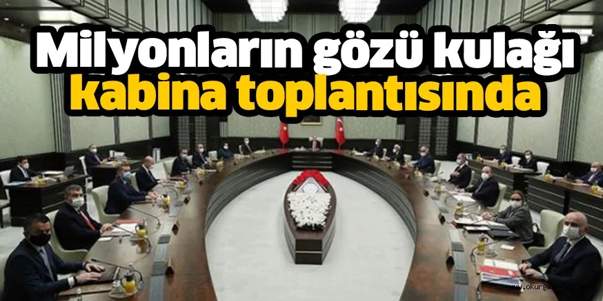 Milyonların gözü kulağı Kabine'de!