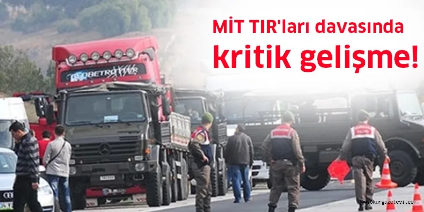 MİT TIR'ları davasında kritik gelişme!